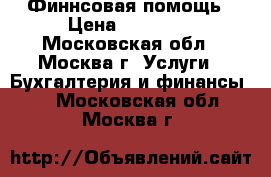 Финнсовая помощь › Цена ­ 15 000 - Московская обл., Москва г. Услуги » Бухгалтерия и финансы   . Московская обл.,Москва г.